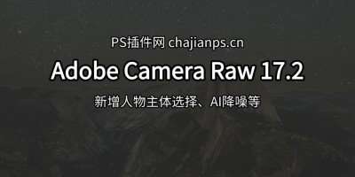 PS增效工具 Adobe Camera Raw 17.2 重磅更新!AI黑科技加持! PS增效工具 Adobe Camera Raw 17.2 重磅更新!AI黑科技加持!