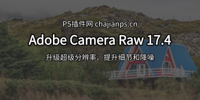PS增效工具 Adobe Camera Raw 17.4 更新!升级超分辨率、降噪等功能! PS增效工具 Adobe Camera Raw 17.4 更新!升级超分辨率、降噪等功能!
