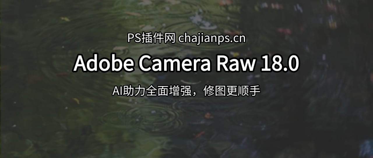 PS增效工具 Adobe Camera Raw 18.0 更新!AI功能多方面优化! PS增效工具 Adobe Camera Raw 18.0 更新!AI功能多方面优化!